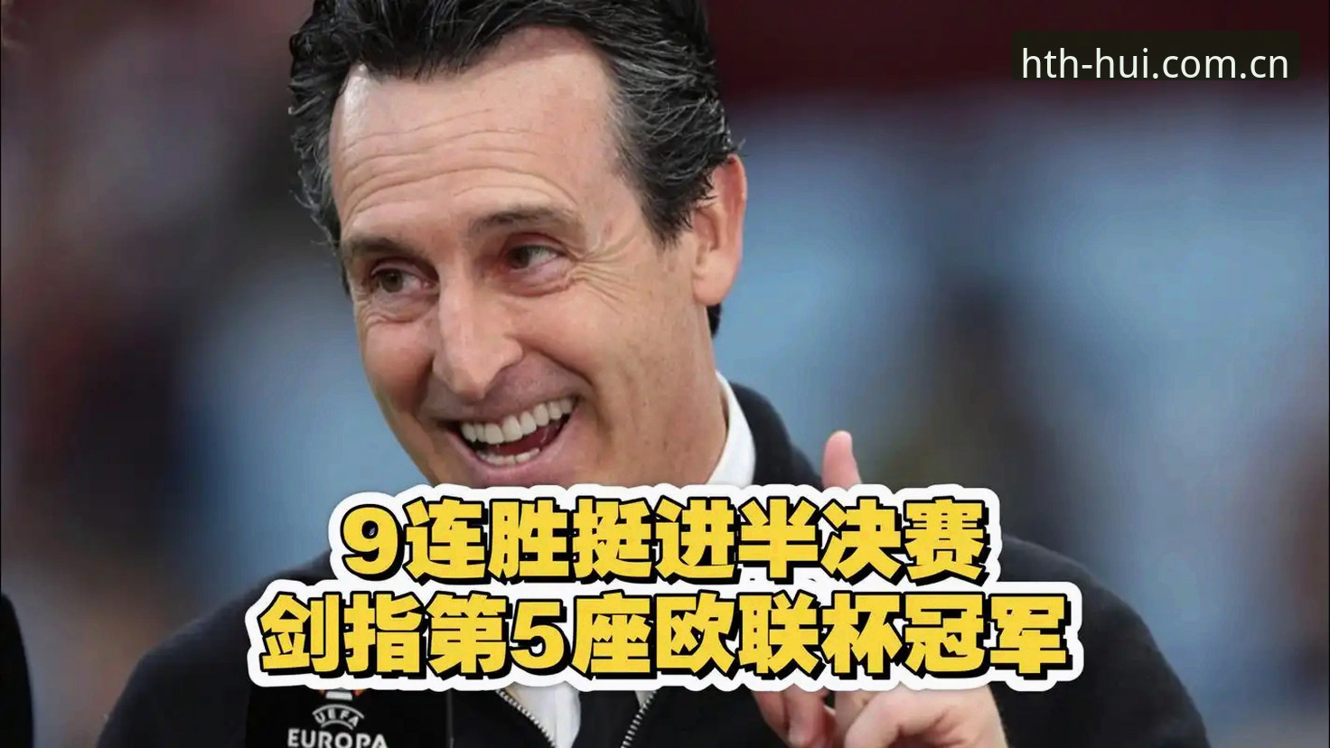 最新HTH官方授权 掌握欧联杯夺冠之路:埃梅里五冠传奇背后的实用战术解析
